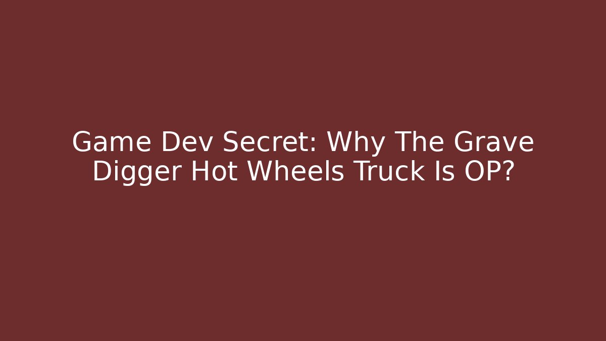 Game Dev Secret: Why The Grave Digger Hot Wheels Truck Is OP?