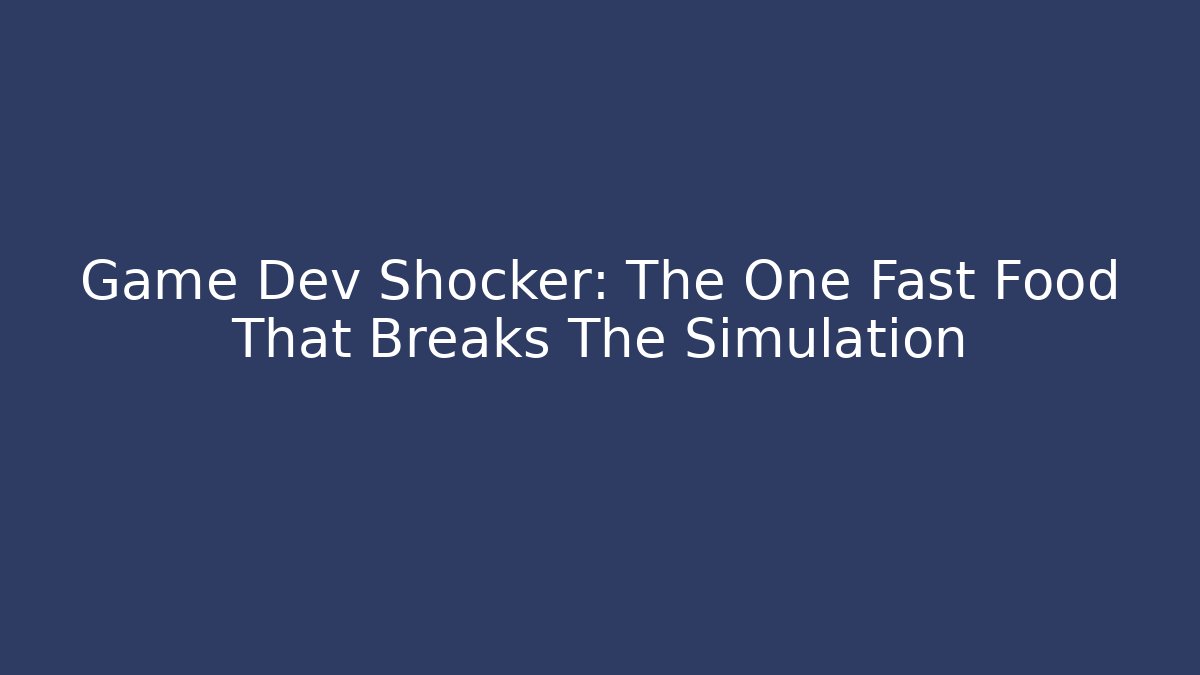 Game Dev Shocker: The One Fast Food That Breaks The Simulation