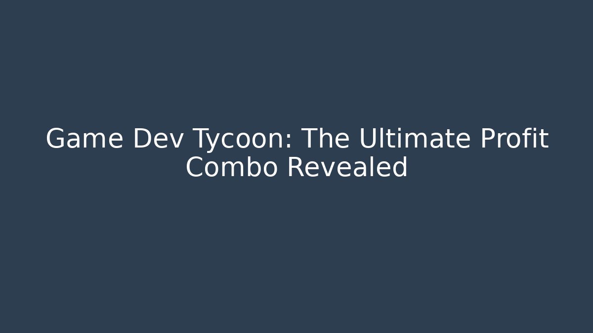 Game Dev Tycoon: The Ultimate Profit Combo Revealed