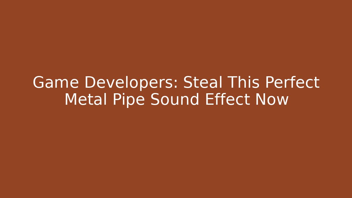 Game Developers: Steal This Perfect Metal Pipe Sound Effect Now