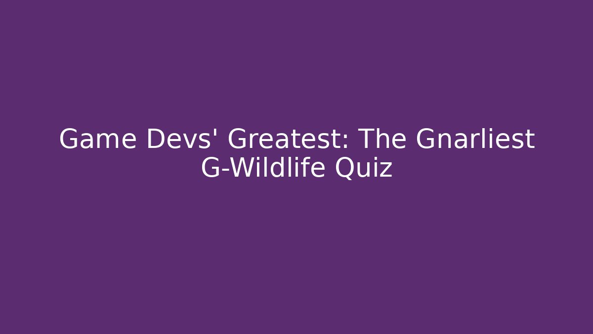 Game Devs' Greatest: The Gnarliest G-Wildlife Quiz