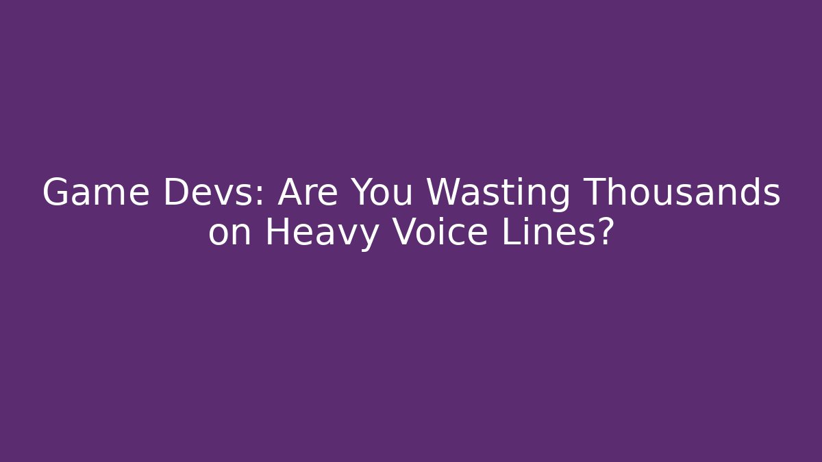 Game Devs: Are You Wasting Thousands on Heavy Voice Lines?