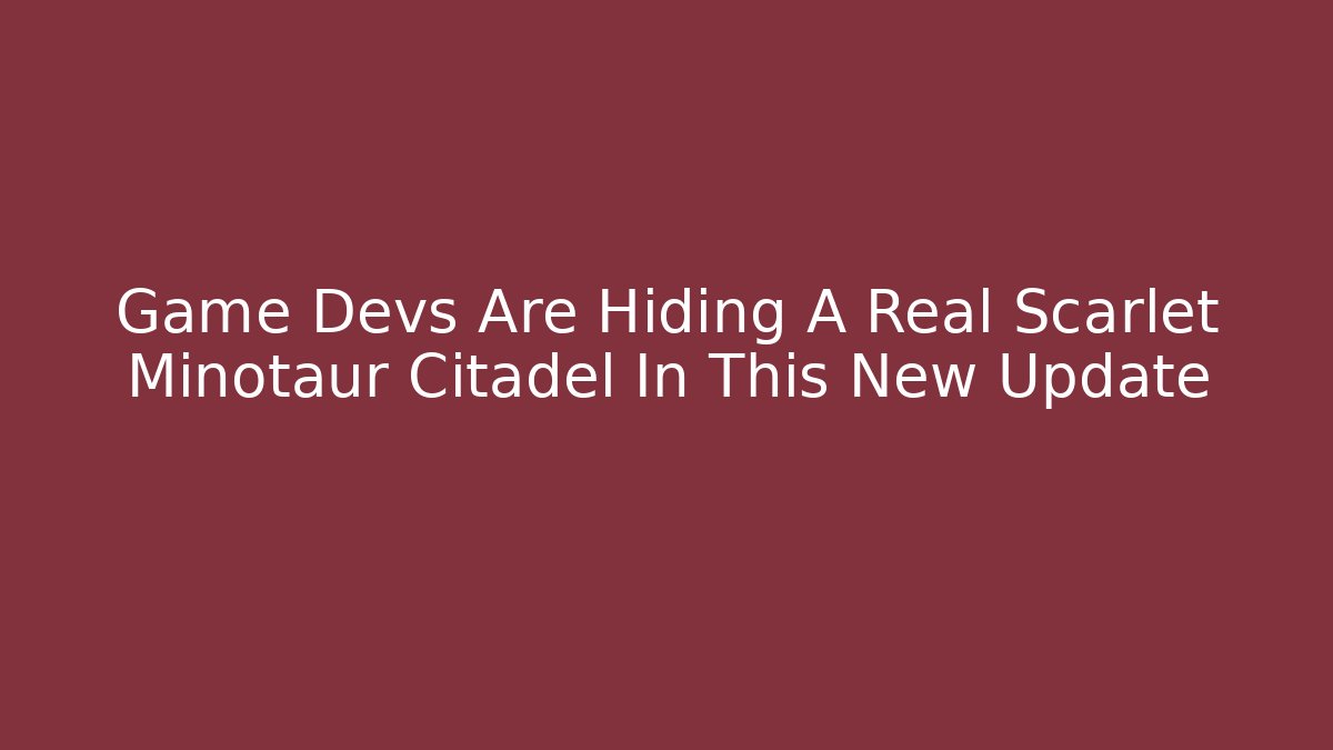 Game Devs Are Hiding A Real Scarlet Minotaur Citadel In This New Update