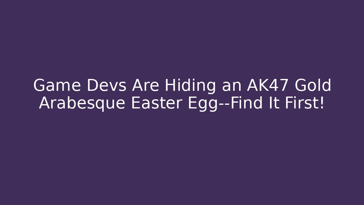 Game Devs Are Hiding an AK47 Gold Arabesque Easter Egg—Find It First!