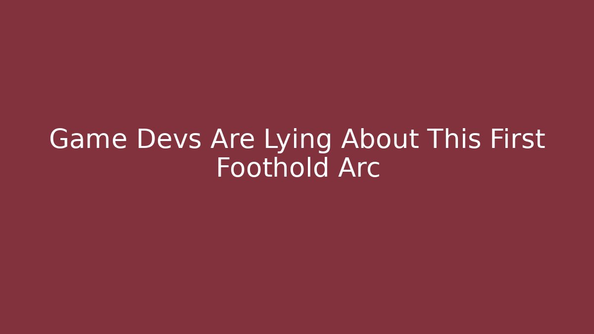 Game Devs Are Lying About This First Foothold Arc