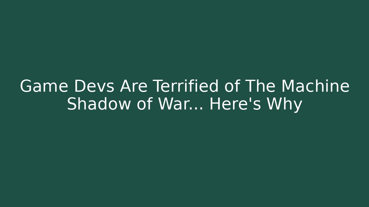 Game Devs Are Terrified of The Machine Shadow of War… Here's Why