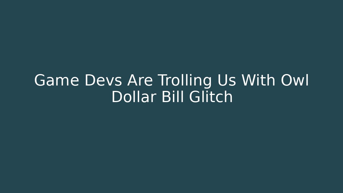 Game Devs Are Trolling Us With Owl Dollar Bill Glitch