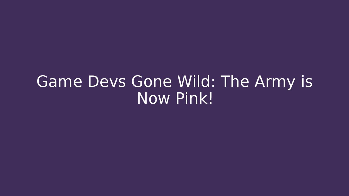 Game Devs Gone Wild: The Army is Now Pink!