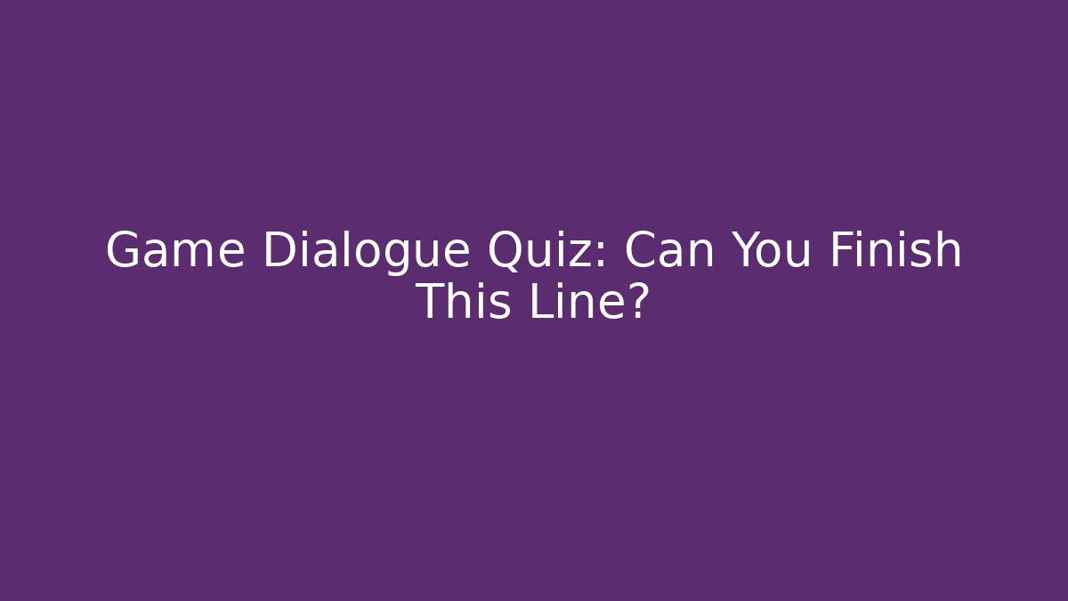 Game Dialogue Quiz: Can You Finish This Line?