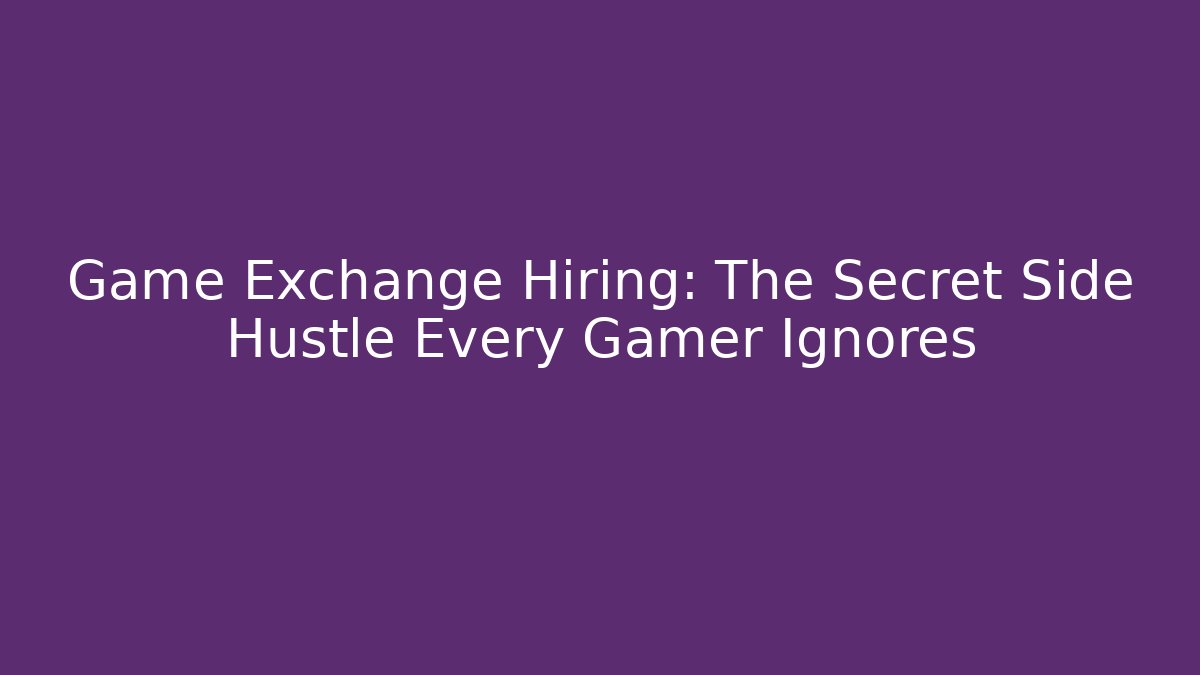 Game Exchange Hiring: The Secret Side Hustle Every Gamer Ignores