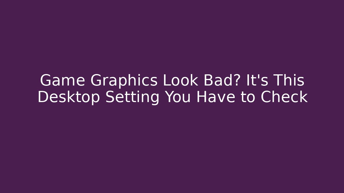 Game Graphics Look Bad? It’s This Desktop Setting You Have to Check - Método de Aprovação