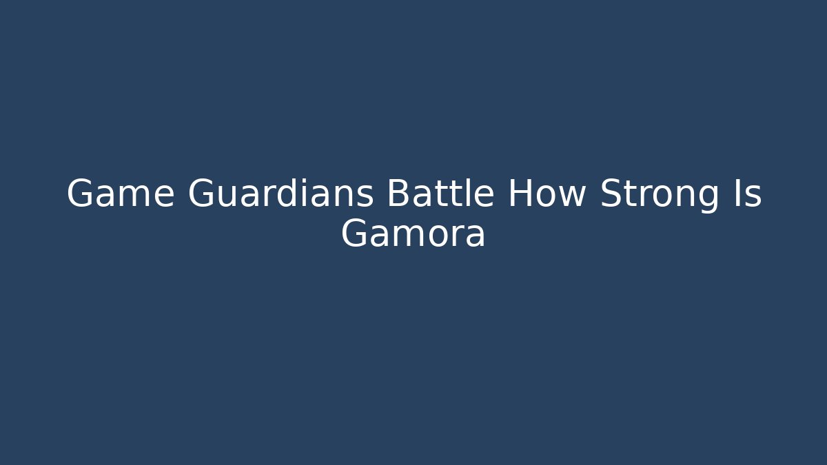 Game Guardians Battle How Strong Is Gamora