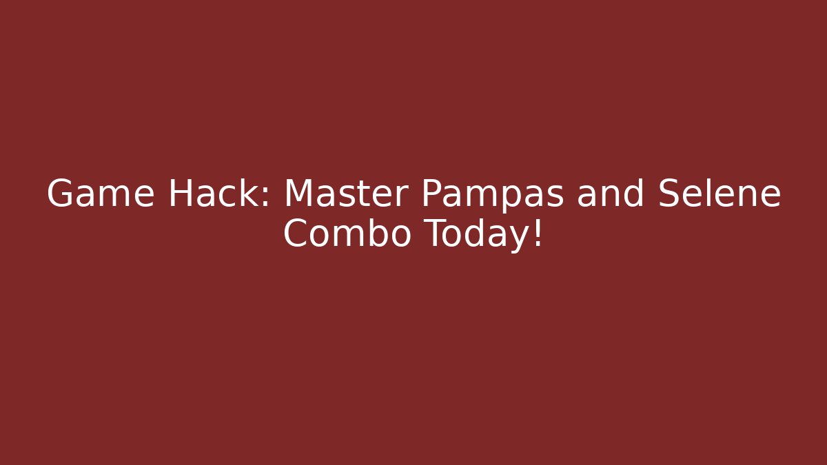 Game Hack: Master Pampas and Selene Combo Today!