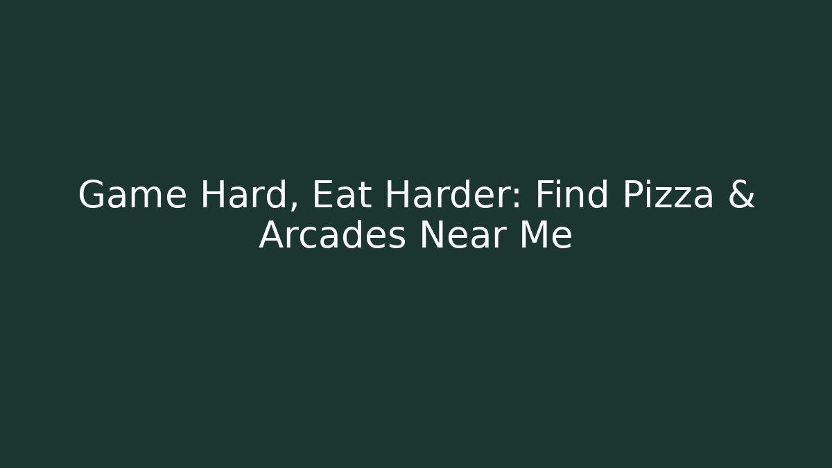 Game Hard, Eat Harder: Find Pizza & Arcades Near Me