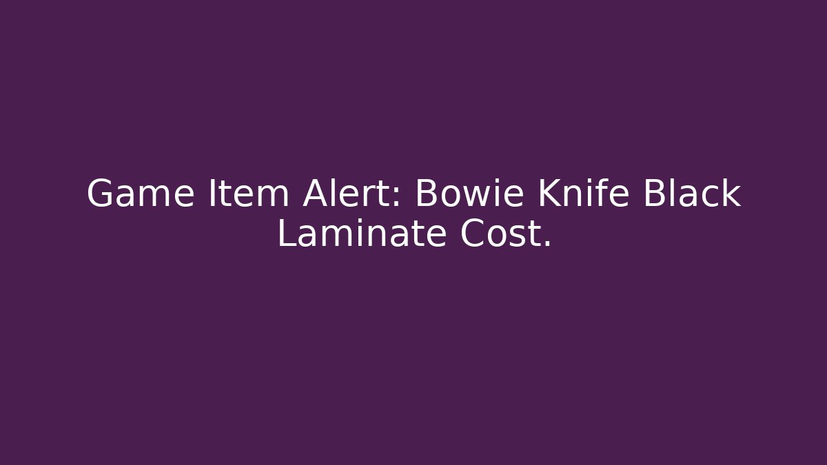 Game Item Alert: Bowie Knife Black Laminate Cost.