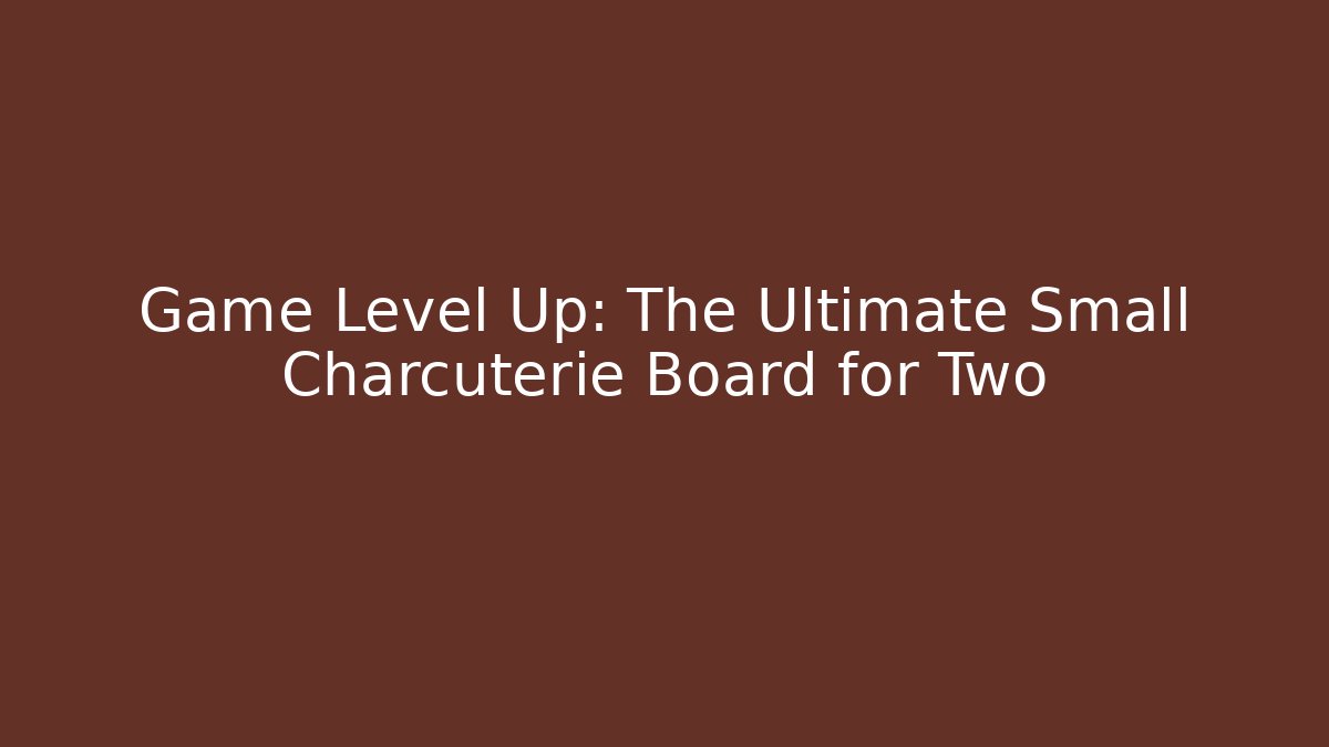 Game Level Up: The Ultimate Small Charcuterie Board for Two