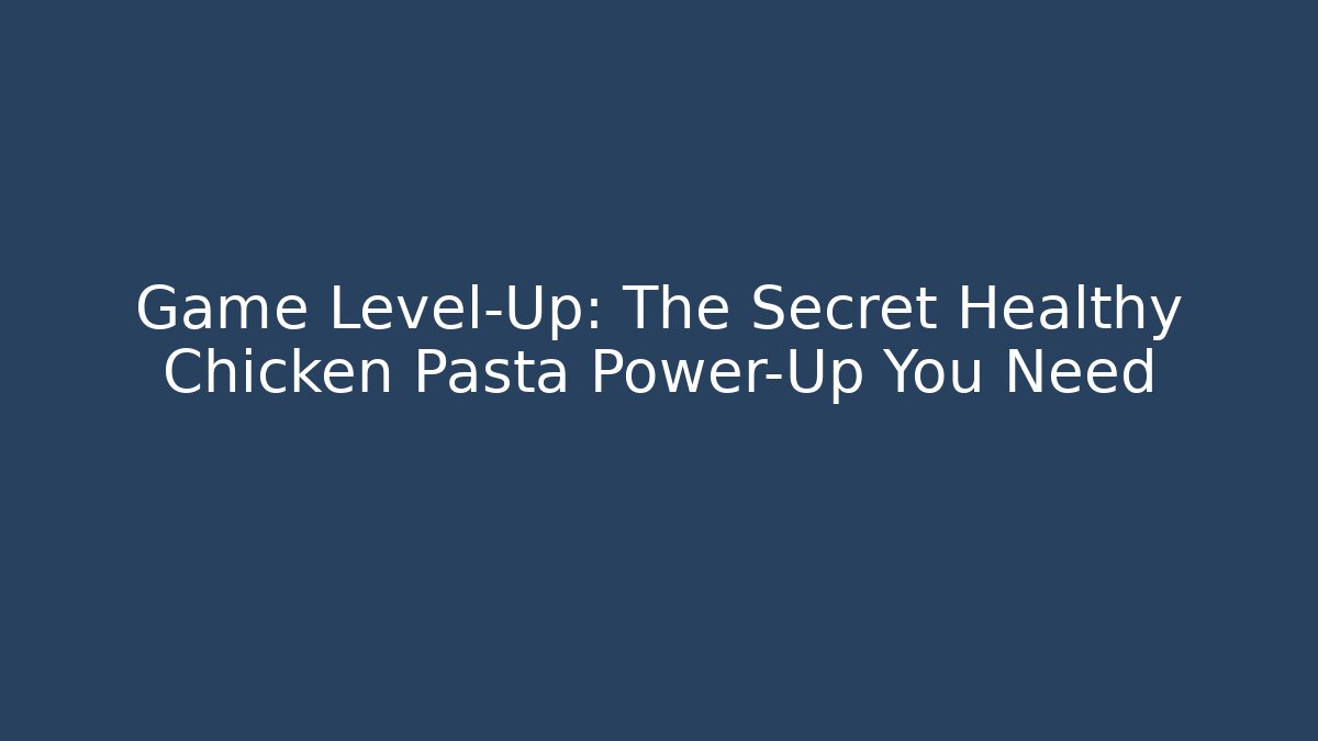 Game Level-Up: The Secret Healthy Chicken Pasta Power-Up You Need