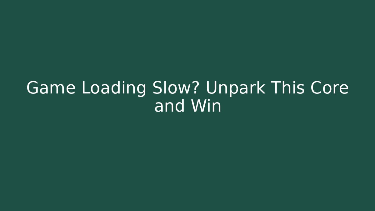 Game Loading Slow? Unpark This Core and Win