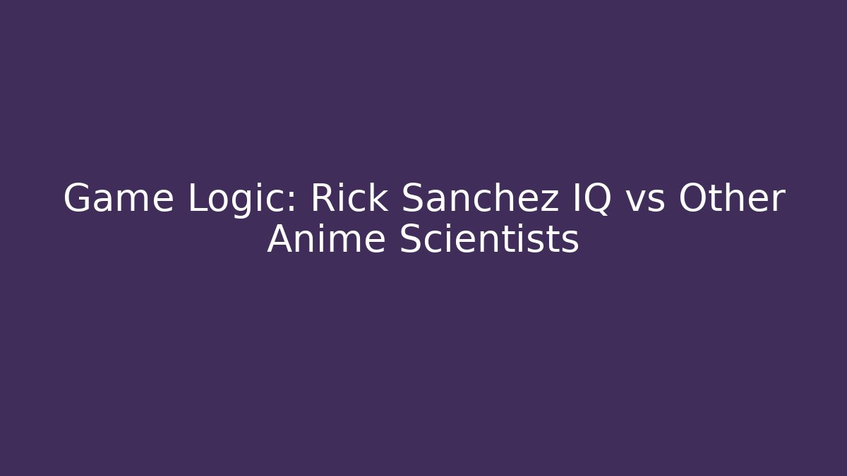 Game Logic: Rick Sanchez IQ vs Other Anime Scientists - Método de Aprovação