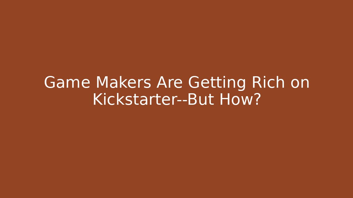 Game Makers Are Getting Rich on Kickstarter—But How?