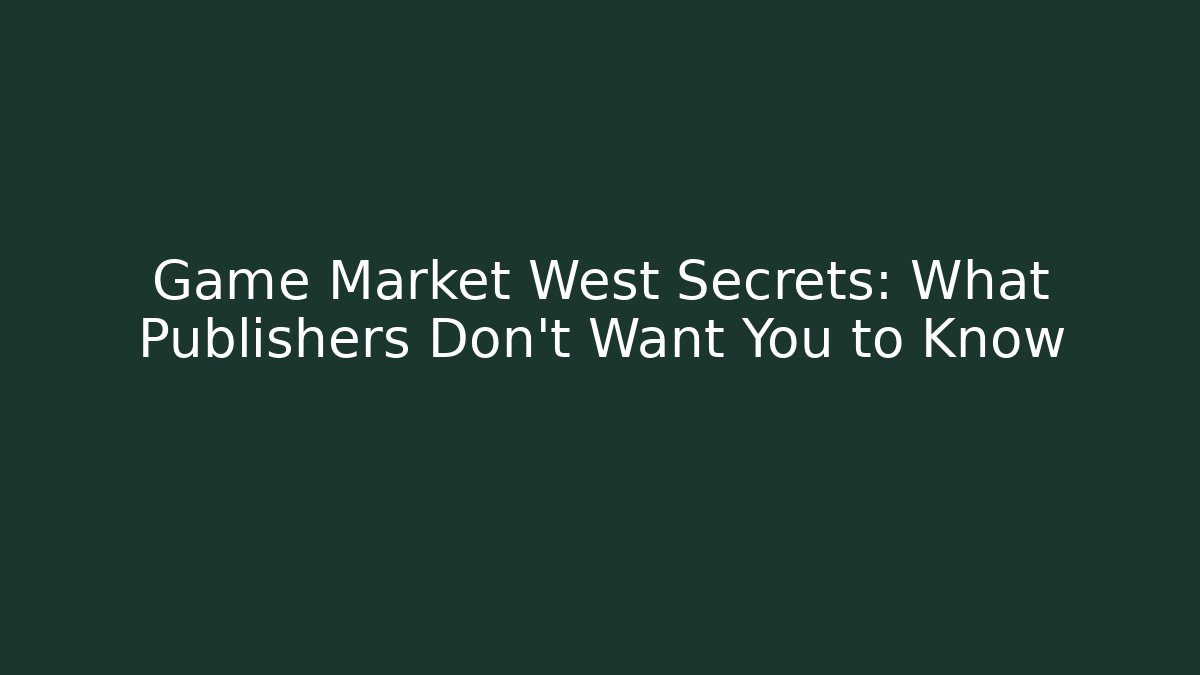 Game Market West Secrets: What Publishers Don't Want You to Know