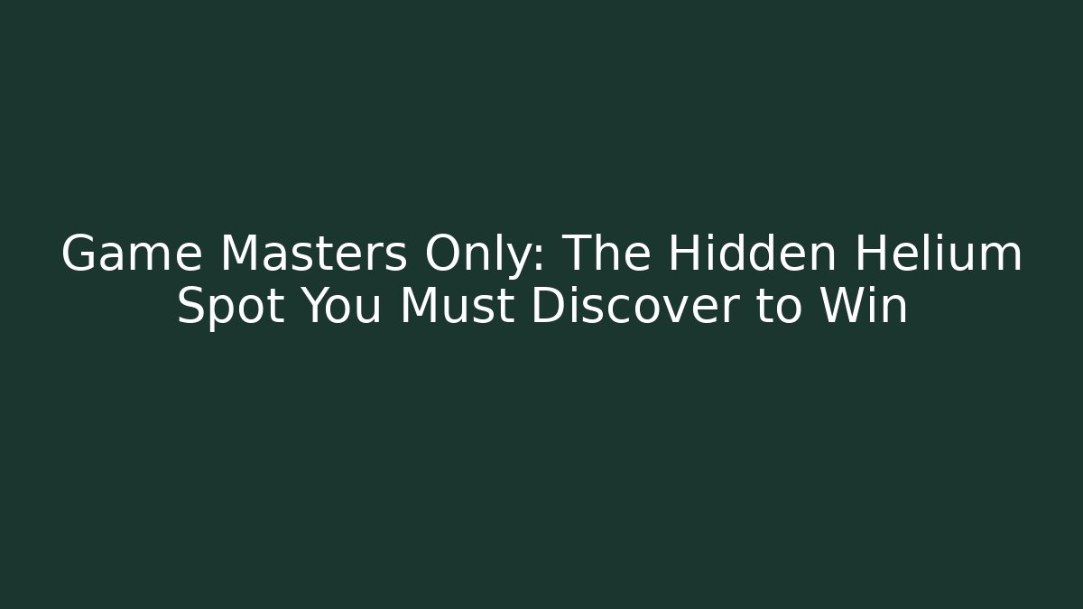 Game Masters Only: The Hidden Helium Spot You Must Discover to Win