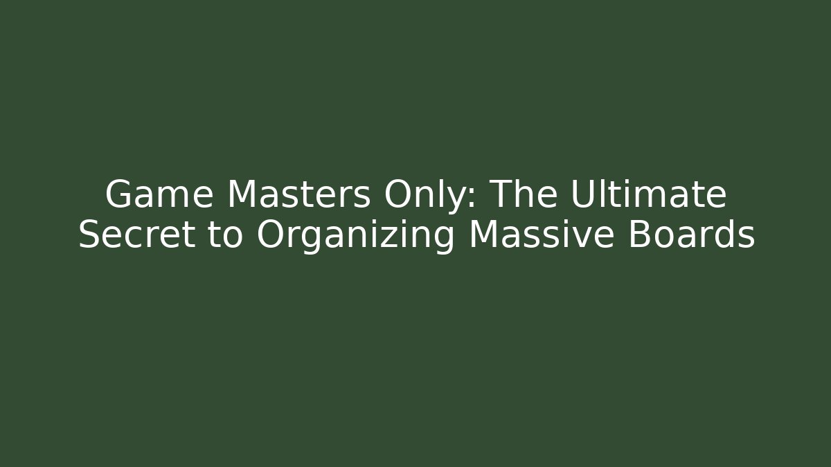 Game Masters Only: The Ultimate Secret to Organizing Massive Boards