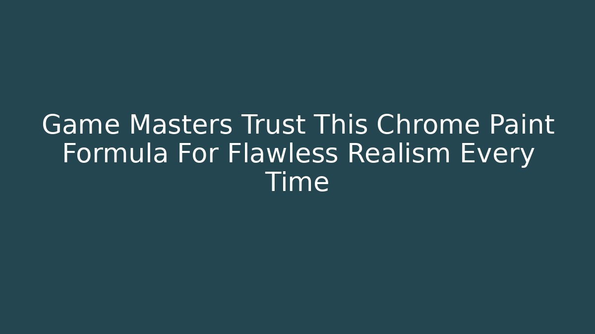 Game Masters Trust This Chrome Paint Formula For Flawless Realism Every Time