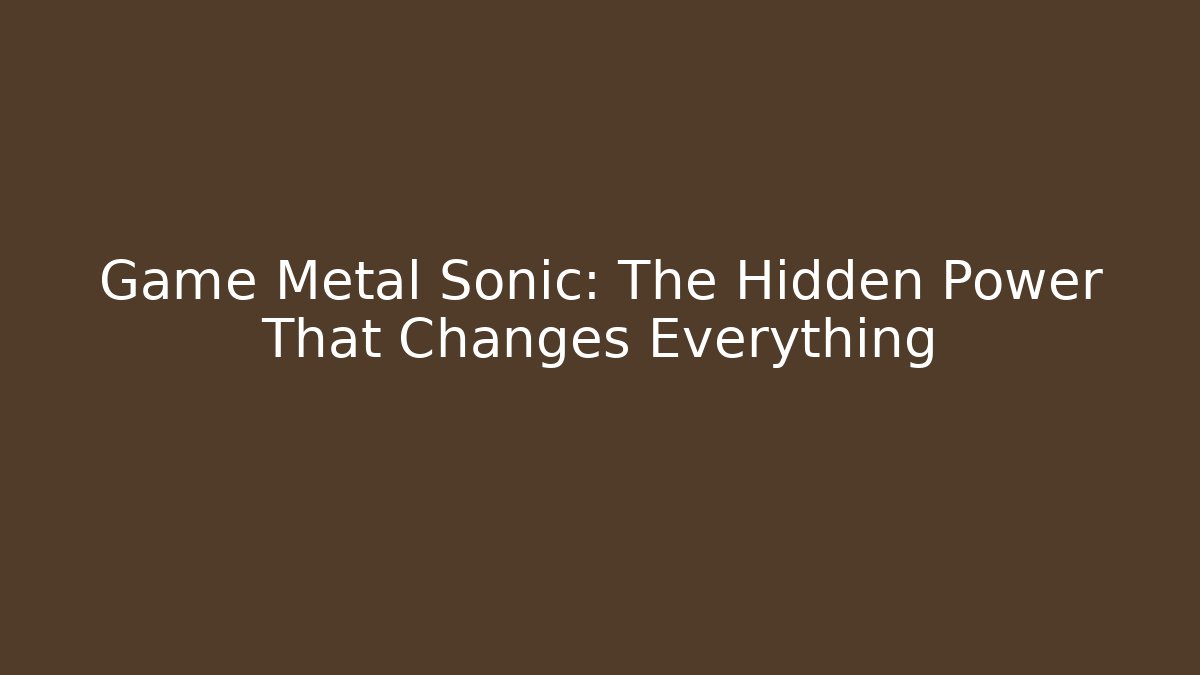 Game Metal Sonic: The Hidden Power That Changes Everything