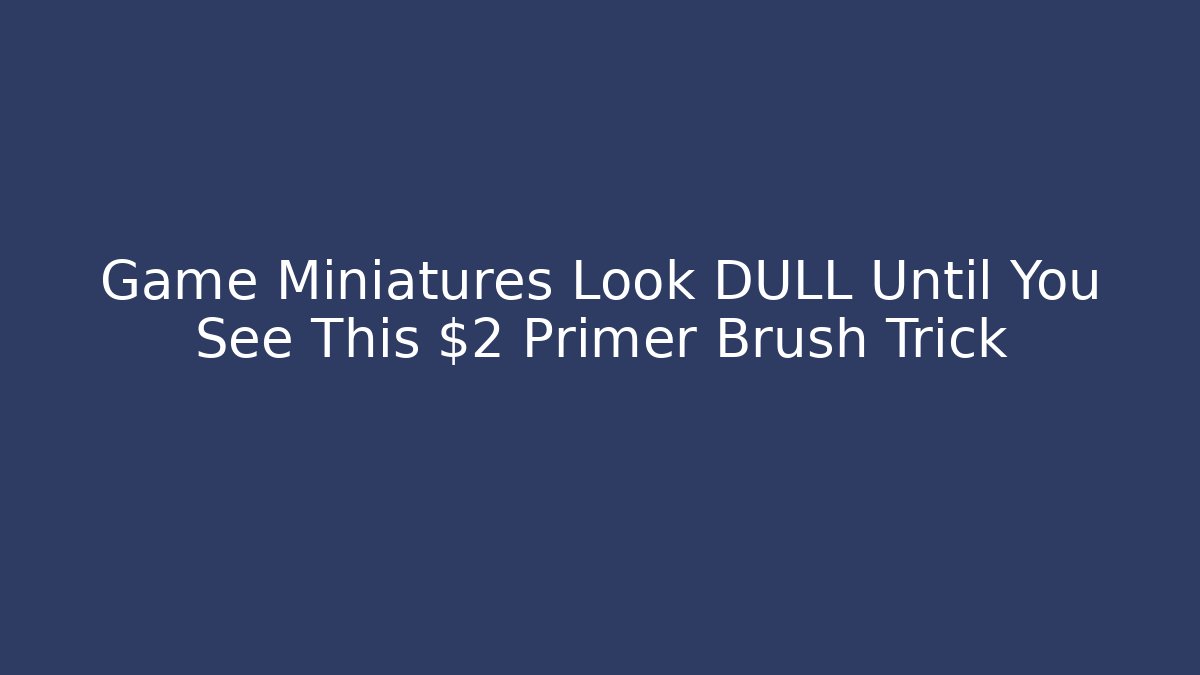 Game Miniatures Look DULL Until You See This $2 Primer Brush Trick
