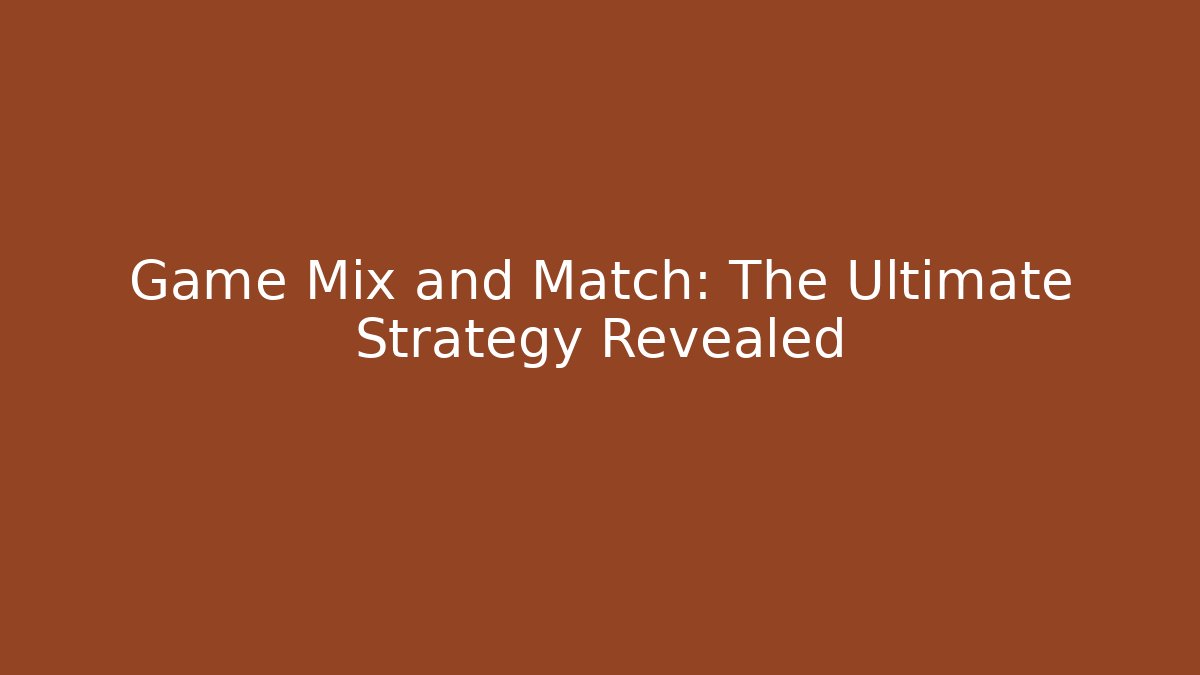 Game Mix and Match: The Ultimate Strategy Revealed