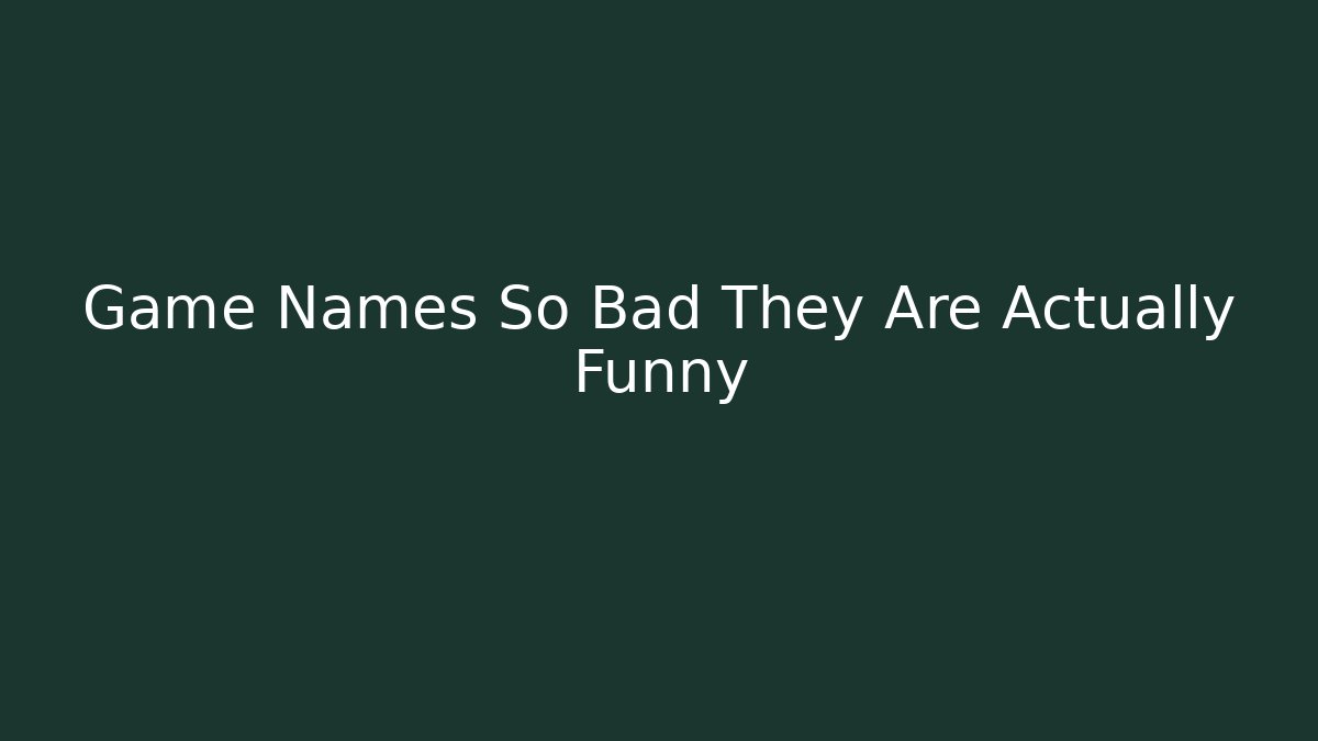 Game Names So Bad They Are Actually Funny