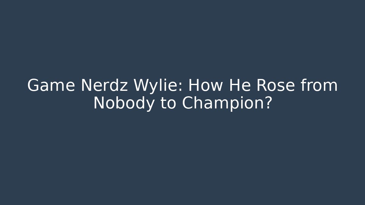 Game Nerdz Wylie: How He Rose from Nobody to Champion?