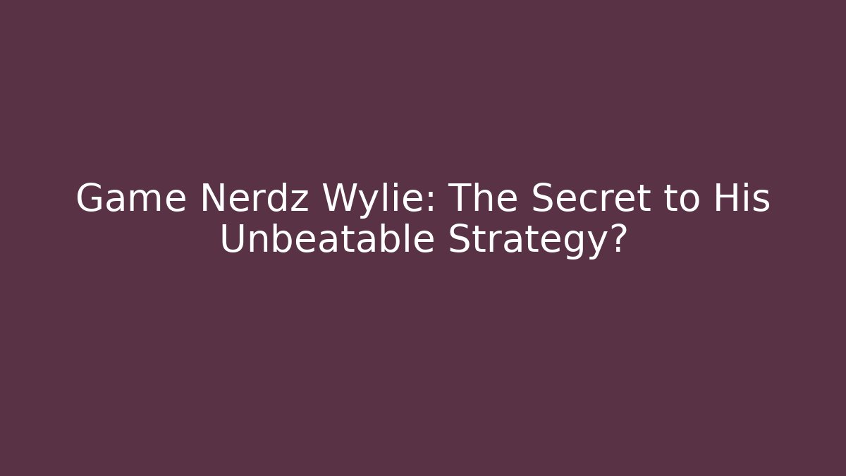 Game Nerdz Wylie: The Secret to His Unbeatable Strategy?