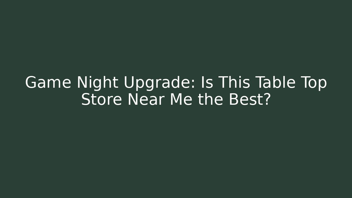Game Night Upgrade: Is This Table Top Store Near Me the Best?