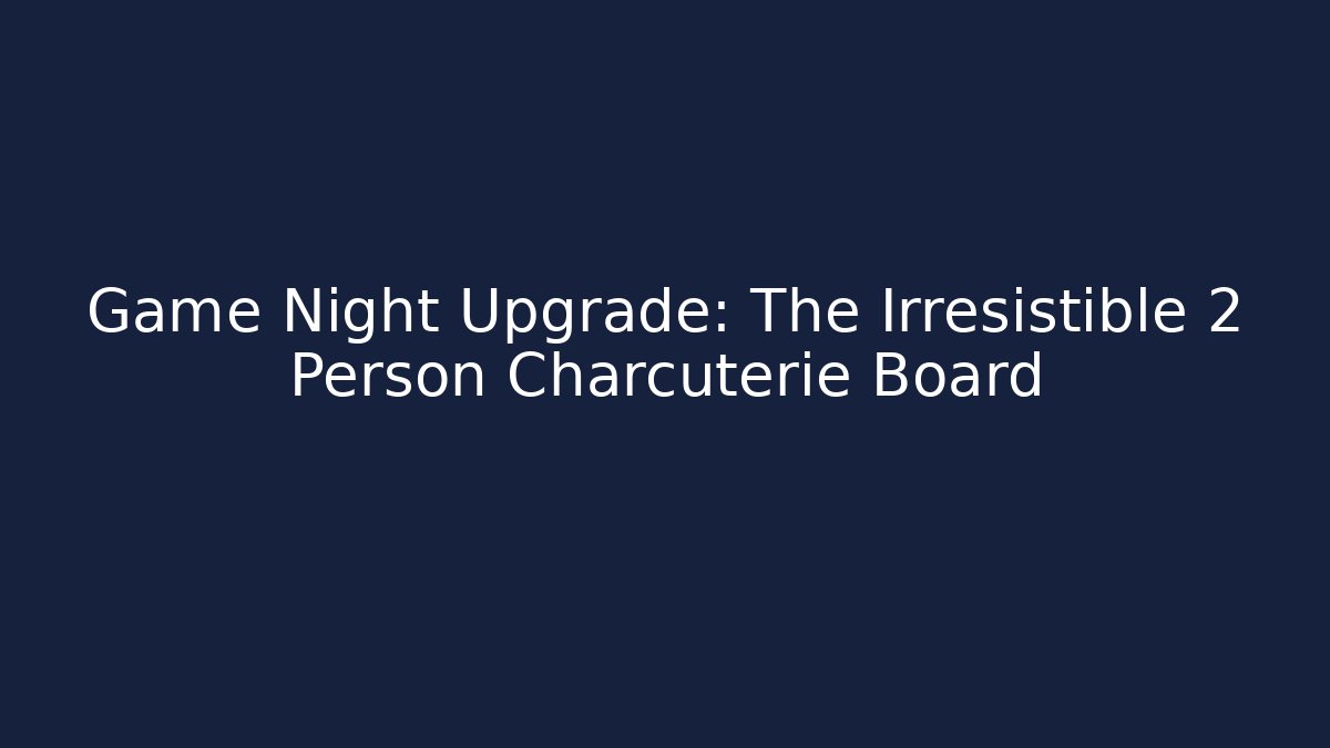Game Night Upgrade: The Irresistible 2 Person Charcuterie Board