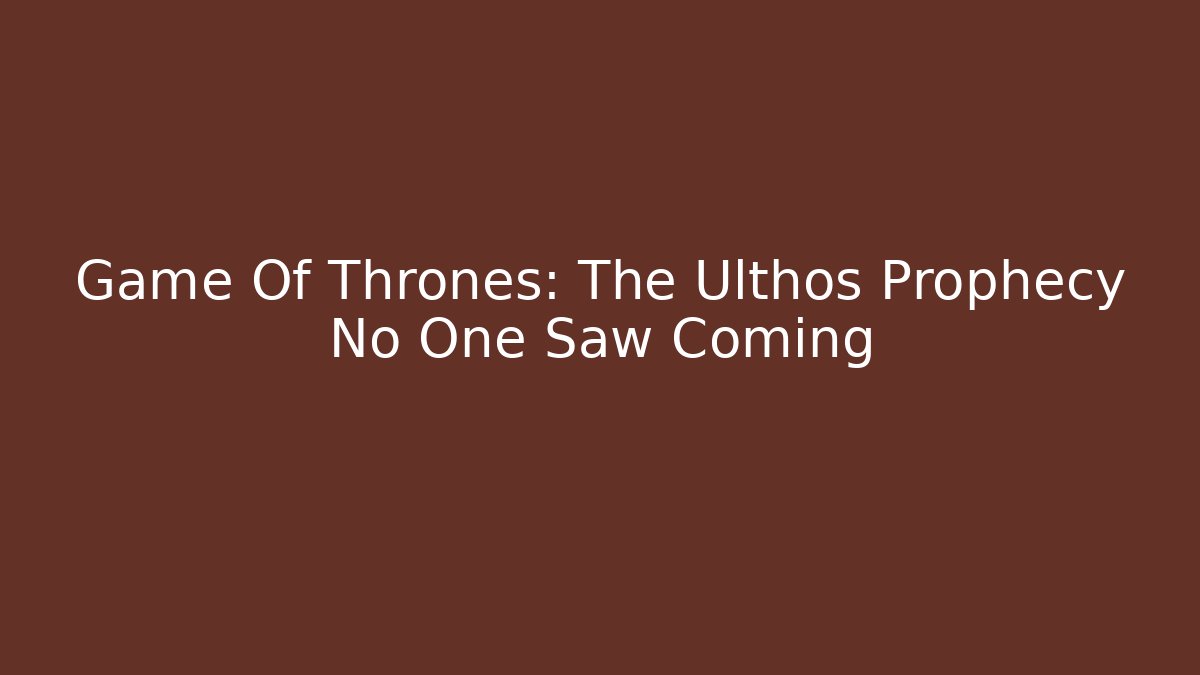 Game Of Thrones: The Ulthos Prophecy No One Saw Coming