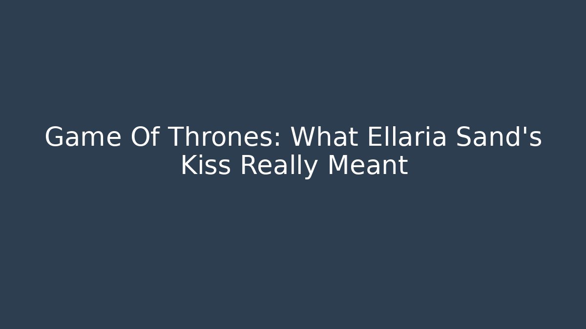 Game Of Thrones: What Ellaria Sand's Kiss Really Meant