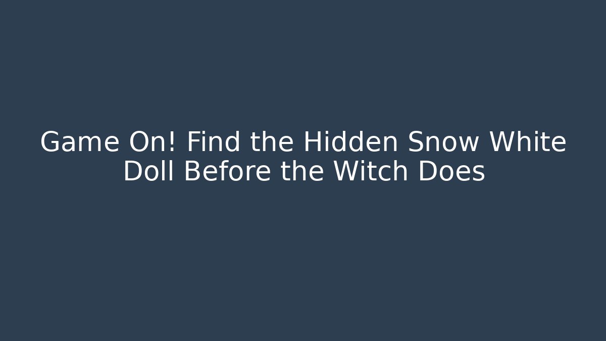 Game On! Find the Hidden Snow White Doll Before the Witch Does