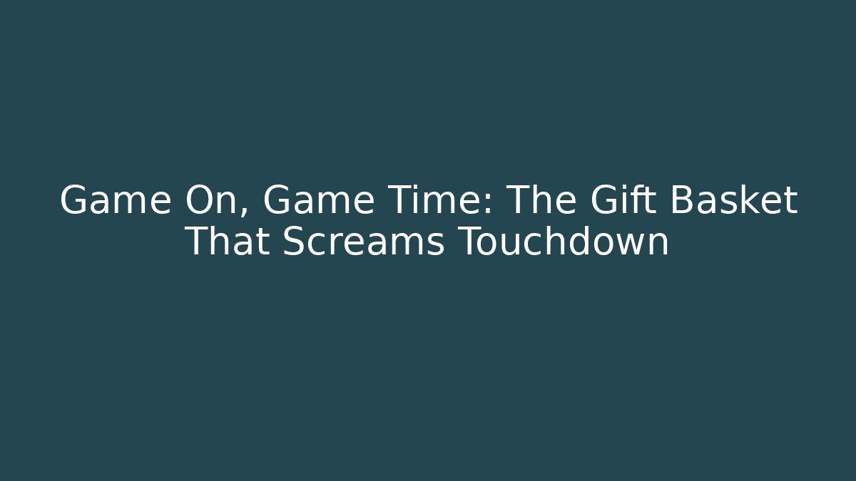 Game On, Game Time: The Gift Basket That Screams Touchdown