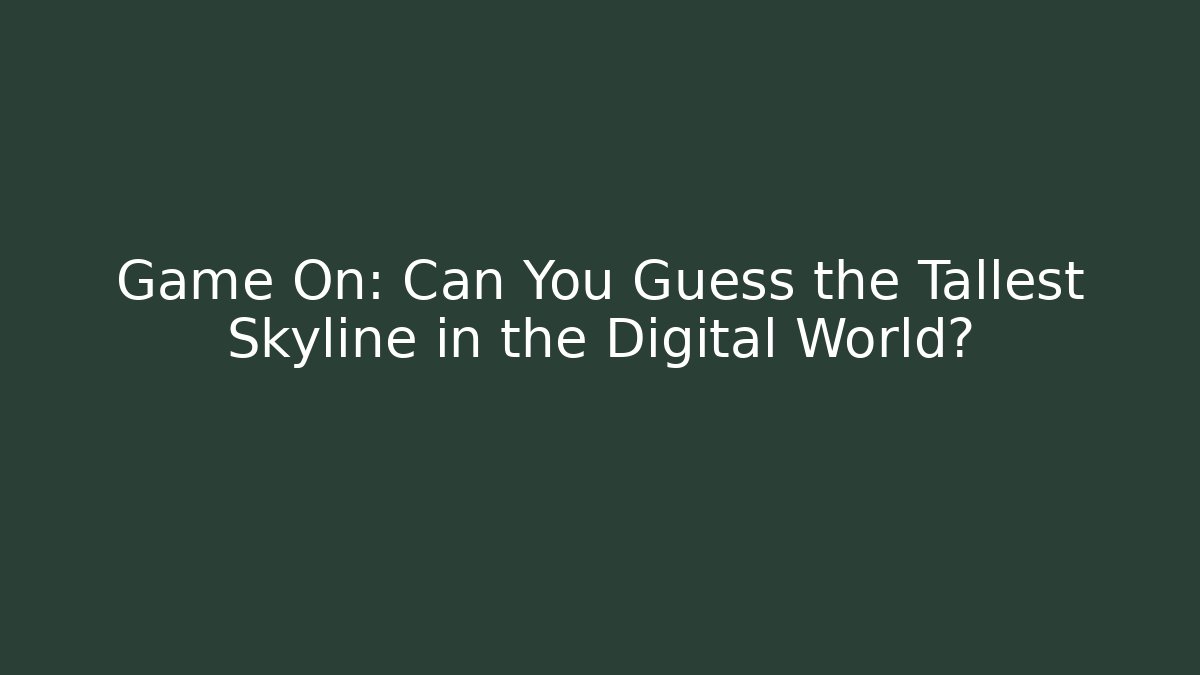 Game On: Can You Guess the Tallest Skyline in the Digital World?