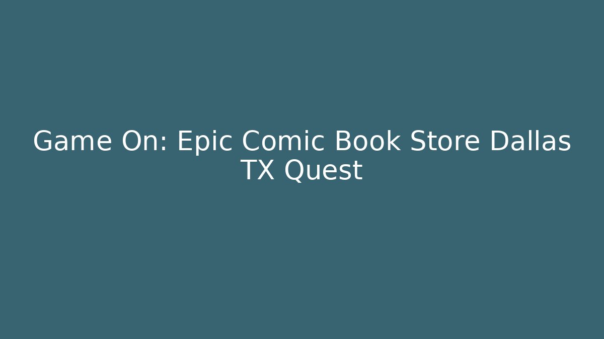Game On: Epic Comic Book Store Dallas TX Quest
