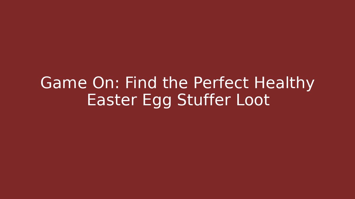 Game On: Find the Perfect Healthy Easter Egg Stuffer Loot