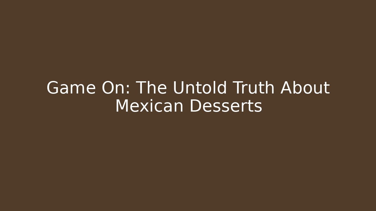 Game On: The Untold Truth About Mexican Desserts