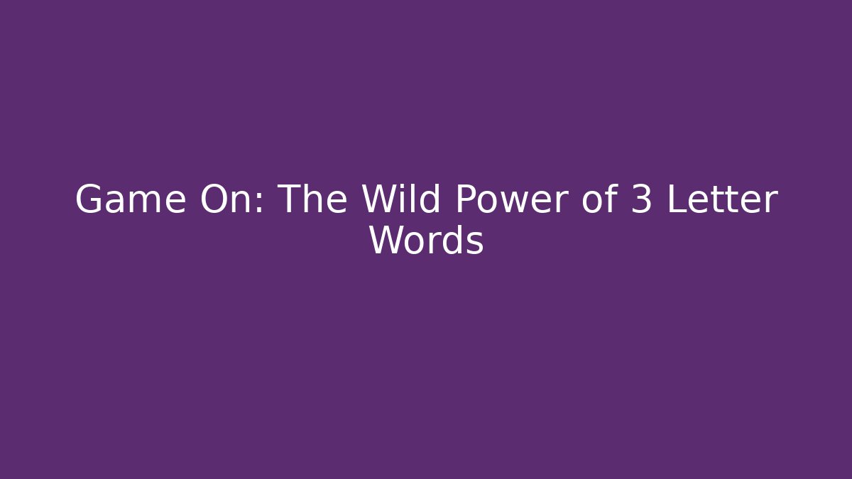 Game On: The Wild Power of 3 Letter Words
