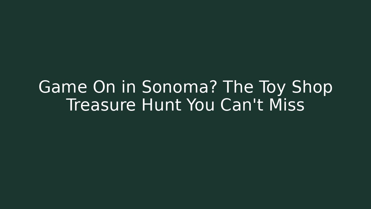 Game On in Sonoma? The Toy Shop Treasure Hunt You Can't Miss