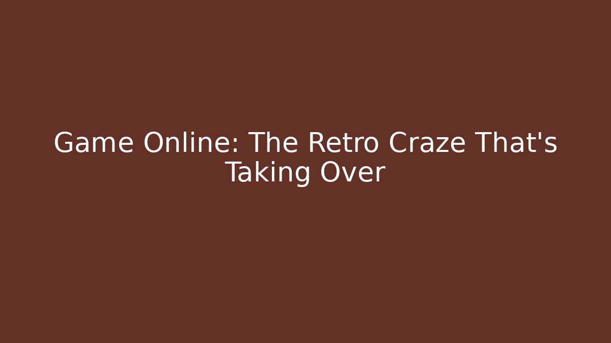 Game Online: The Retro Craze That's Taking Over