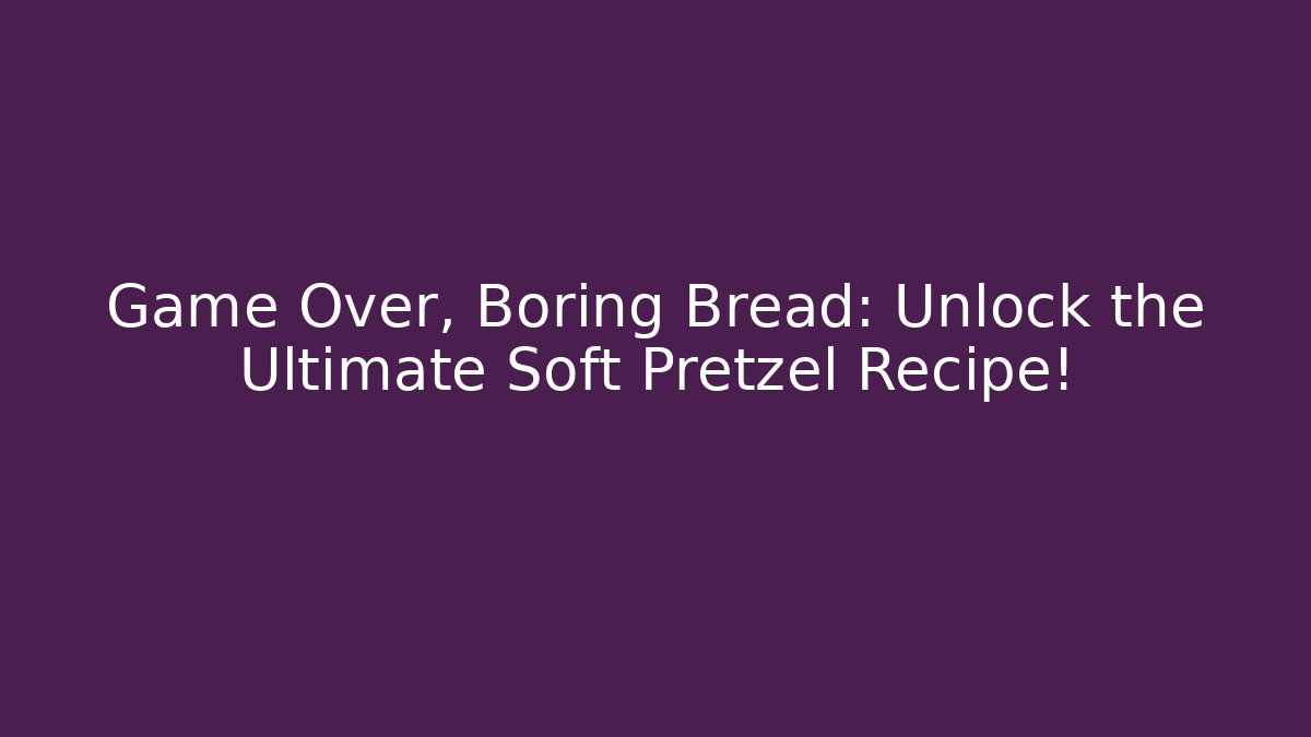 Game Over, Boring Bread: Unlock the Ultimate Soft Pretzel Recipe!