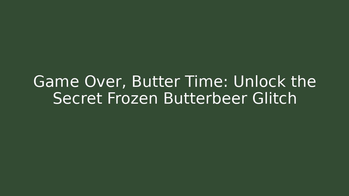 Game Over, Butter Time: Unlock the Secret Frozen Butterbeer Glitch