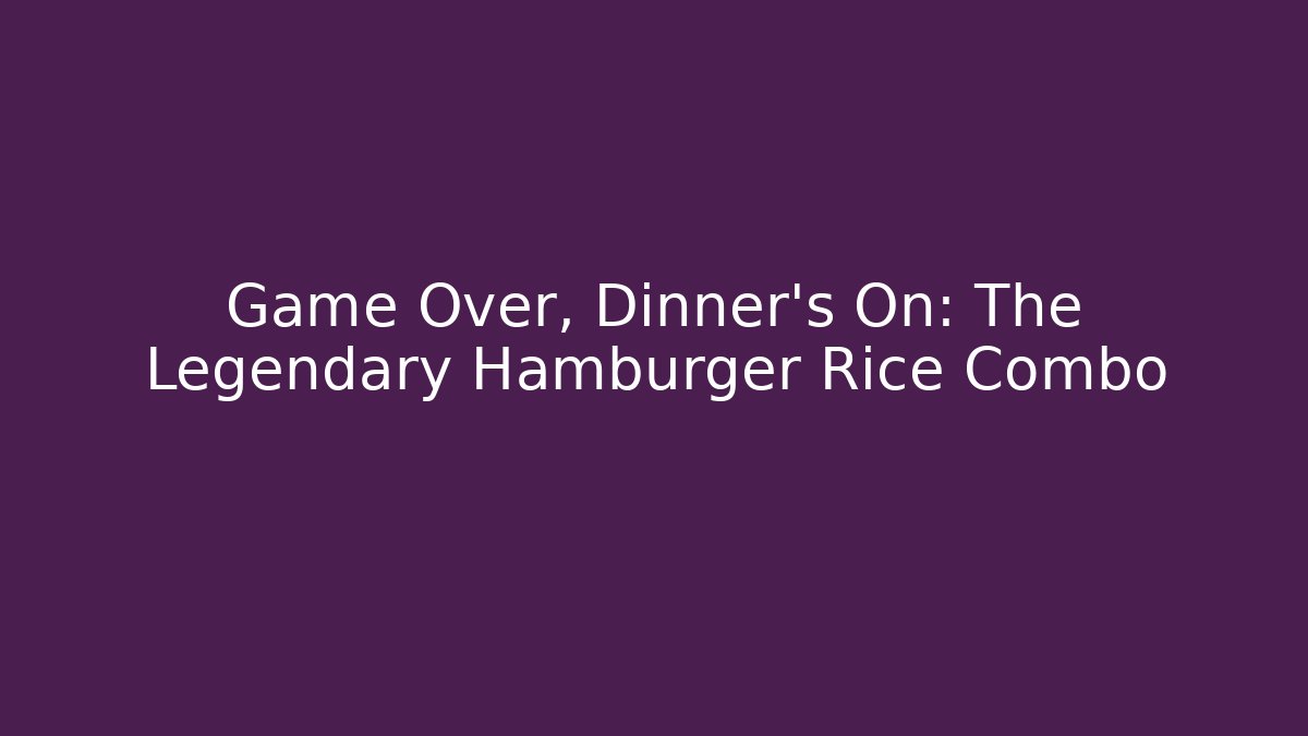 Game Over, Dinner's On: The Legendary Hamburger Rice Combo